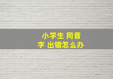 小学生 同音字 出错怎么办